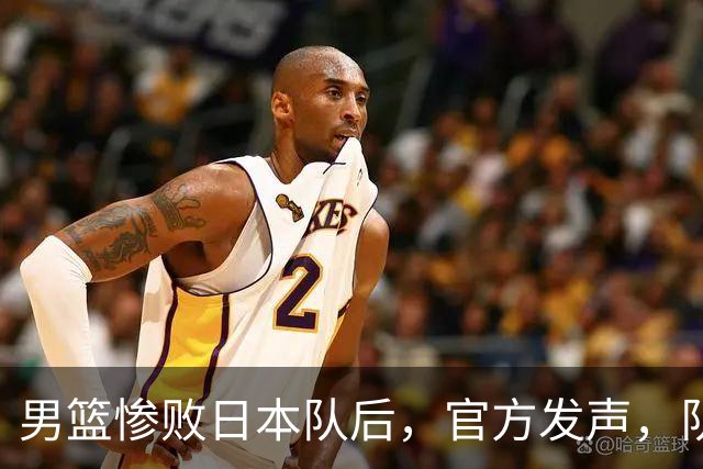 男篮惨败日本队后，官方发声，队长胡明轩承认问题，郭士强引争议