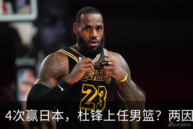 4次赢日本，杜锋上任男篮？两因素关键，曾主动请缨，曾大胜33分